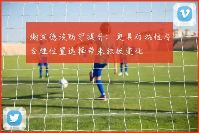 谢泼德谈防守提升：更具对抗性与合理位置选择带来积极变化